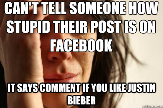 Can't tell someone how stupid their post is on Facebook It says comment if you like Justin Bieber  First World Problems
