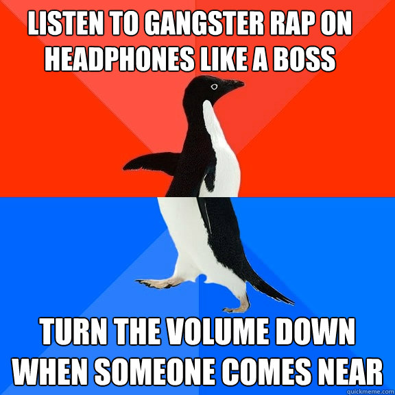 Listen to gangster rap on headphones like a boss turn the volume down when someone comes near - Listen to gangster rap on headphones like a boss turn the volume down when someone comes near  Socially Awesome Awkward Penguin