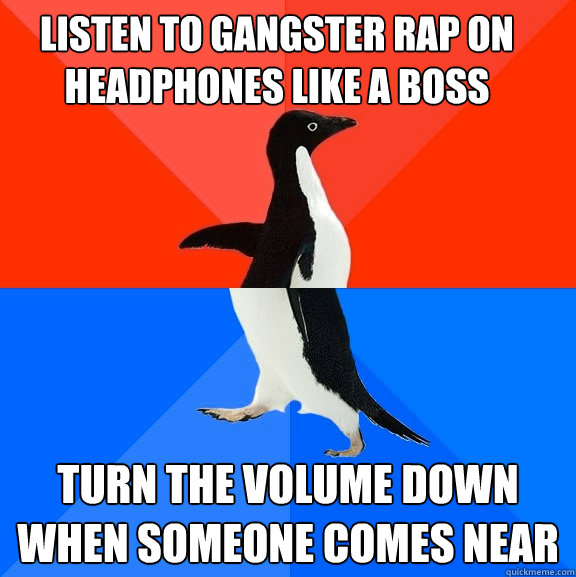 Listen to gangster rap on headphones like a boss turn the volume down when someone comes near  Socially Awesome Awkward Penguin