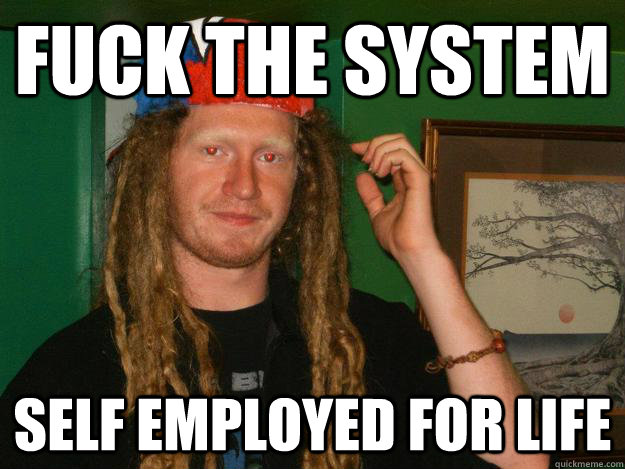 Fuck the system self employed for life  stereotypical wook