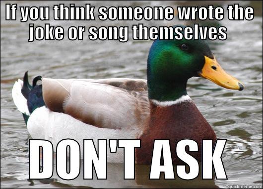 IF YOU THINK SOMEONE WROTE THE JOKE OR SONG THEMSELVES  DON'T ASK  Actual Advice Mallard