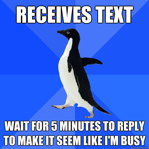 Receives text Wait for 5 minutes to reply to make it seem like I'm busy  Socially Awkward Penguin