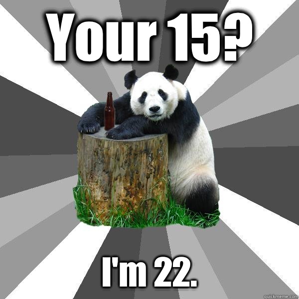 Your 15? I'm 22.  Pickup-Line Panda