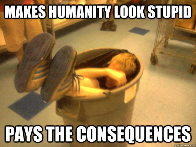 Makes Humanity look stupid Pays the consequences  Dumb Guy Gabe