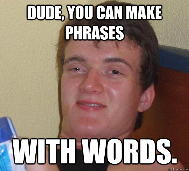 Dude, you can make phrases with words.  10 Guy