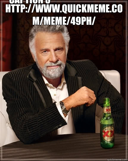 http://www.quickmeme.com/meme/49ph/  Caption 3 goes here  The Most Interesting Man In The World