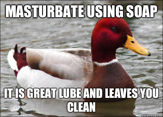 Masturbate using soap It is great lube and leaves you clean  Malicious Advice Mallard