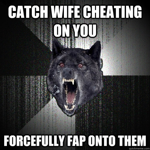 catch wife cheating on you forcefully fap onto them  Insanity Wolf