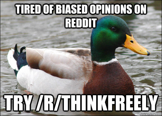 tired of biased opinions on reddit  try /r/thinkfreely  Actual Advice Mallard