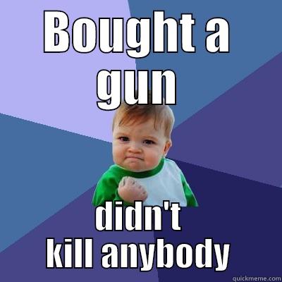 BOUGHT A GUN DIDN'T KILL ANYBODY Success Kid