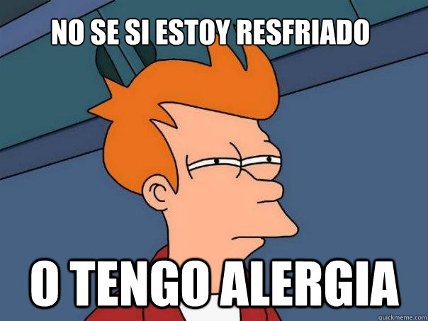 No se si estoy resfriado O tengo alergia - No se si estoy resfriado O tengo alergia  Futurama Fry