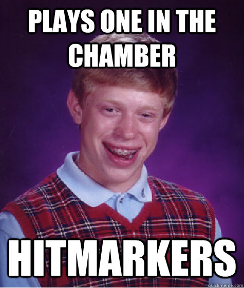 Plays One in the chamber hitmarkers  Bad Luck Brian