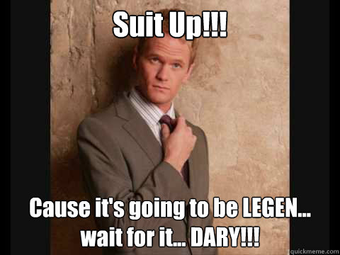 Suit Up!!! Cause it's going to be LEGEN... wait for it... DARY!!! - Suit Up!!! Cause it's going to be LEGEN... wait for it... DARY!!!  Suit up!