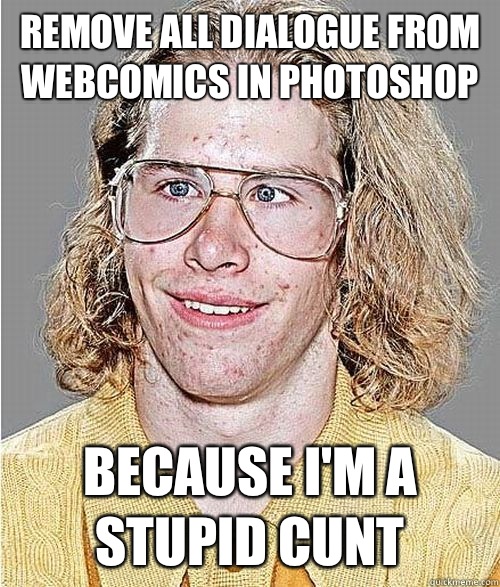 Remove all dialogue from webcomics in photoshop Because I'm a stupid cunt  NeoGAF Asshole