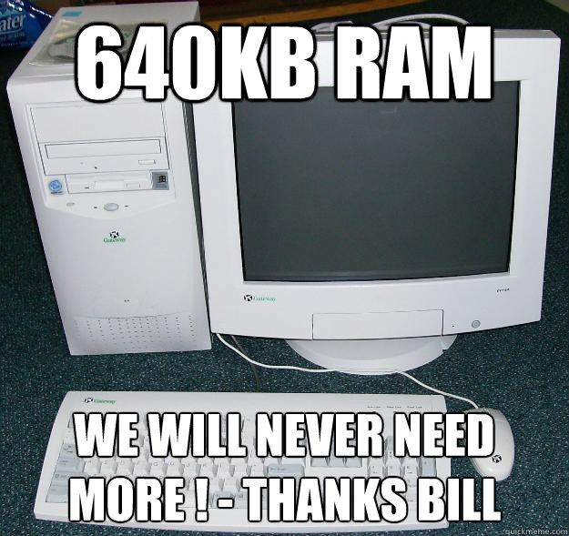 640KB Ram We will never need more ! - Thanks Bill - 640KB Ram We will never need more ! - Thanks Bill  First Gaming Computer