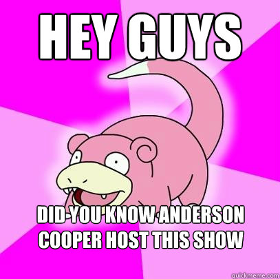 Hey guys Did you know Anderson Cooper host this show called the Mole?  Slowpoke