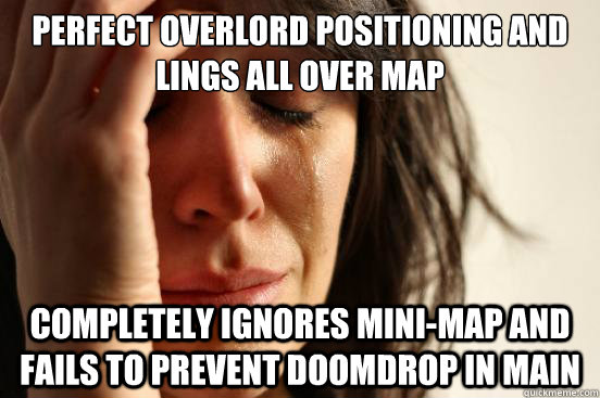Perfect overlord positioning and lings all over map Completely ignores mini-map and fails to prevent doomdrop in main  First World Problems