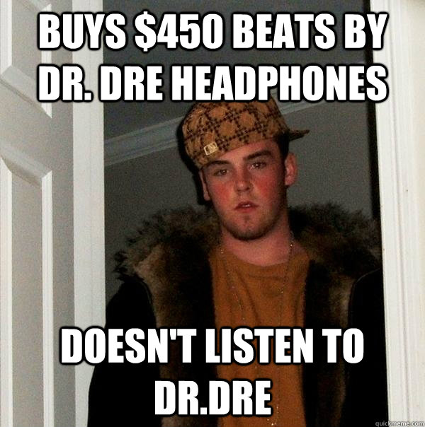 Buys $450 beats by dr. dre headphones Doesn't listen to dr.dre  Scumbag Steve