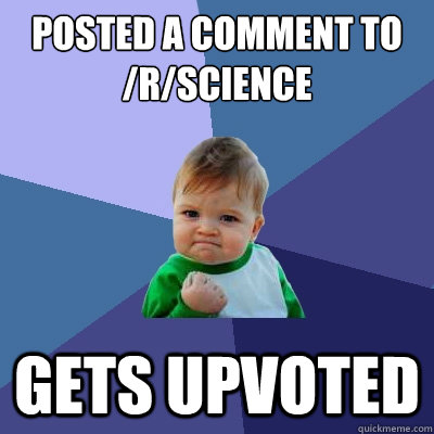 Posted a comment to /r/science Gets upvoted - Posted a comment to /r/science Gets upvoted  Success Kid
