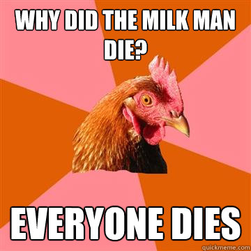 Why did the milk man die? everyone dies  Anti-Joke Chicken