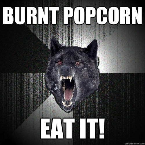 Burnt Popcorn Eat It!  Insanity Wolf