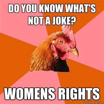 do you know what's not a joke? womens rights  Anti-Joke Chicken