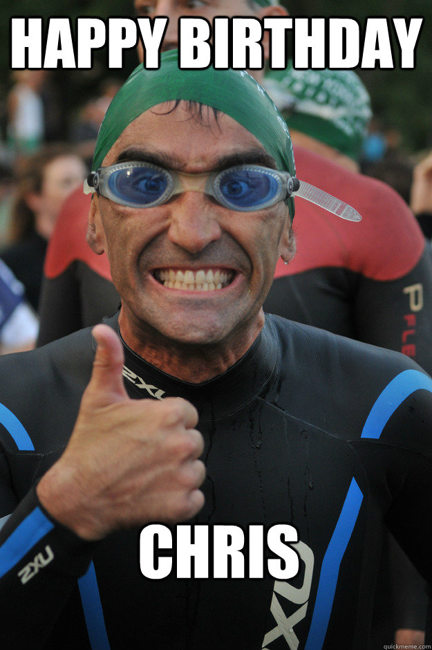 Happy Birthday CHRIS - Happy Birthday CHRIS  Beginner Triathlete