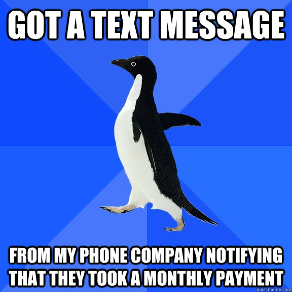 Got a text message from my phone company notifying that they took a monthly payment  Socially Awkward Penguin