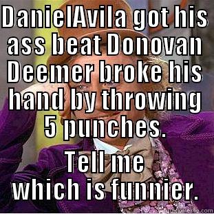 DANIELAVILA GOT HIS ASS BEAT DONOVAN DEEMER BROKE HIS HAND BY THROWING 5 PUNCHES. TELL ME WHICH IS FUNNIER. Condescending Wonka