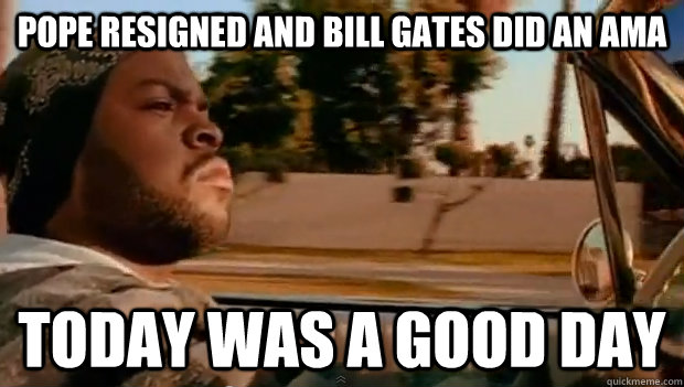 Pope resigned and Bill Gates did an AMA Today was a good day - Pope resigned and Bill Gates did an AMA Today was a good day  Misc