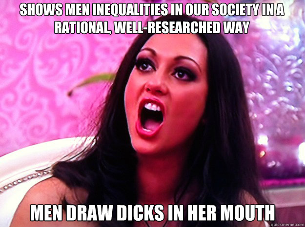 Shows men inequalities in our society in a rational, well-researched way Men draw dicks in her mouth  Feminist Nazi