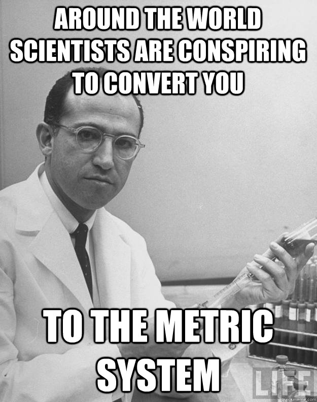 Around the world Scientists are conspiring to convert you to the metric system - Around the world Scientists are conspiring to convert you to the metric system  Talk the Salk