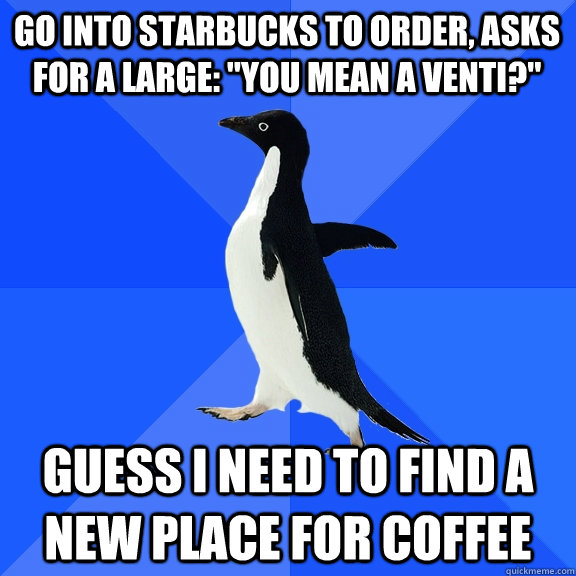 Go into starbucks to order, asks for a large: 