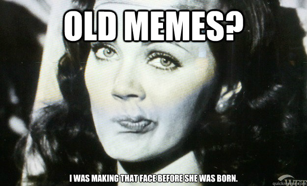 Old Memes? I was making that face before she was born. - Old Memes? I was making that face before she was born.  wonder woman is not impressed