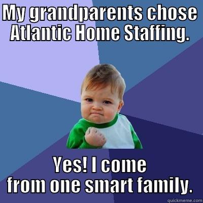 MY GRANDPARENTS CHOSE ATLANTIC HOME STAFFING. YES! I COME FROM ONE SMART FAMILY. Success Kid