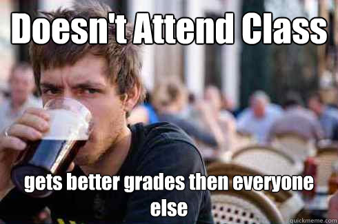 Doesn't Attend Class gets better grades then everyone else  Lazy College Senior