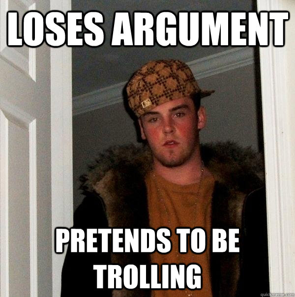 Loses argument pretends to be trolling  Scumbag Steve