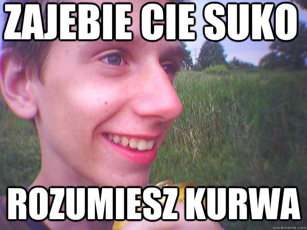 ZAJEBIE CIE SUKO ROZUMIESZ KURWA - ZAJEBIE CIE SUKO ROZUMIESZ KURWA  didej