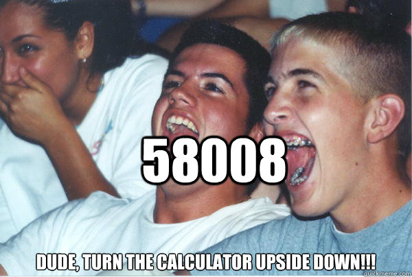 58008 dude, turn the calculator upside down!!! - 58008 dude, turn the calculator upside down!!!  Immature High Schoolers