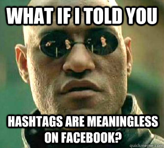 what if i told you hashtags ARE MEANINGLESS ON FACEBOOK?  Matrix Morpheus