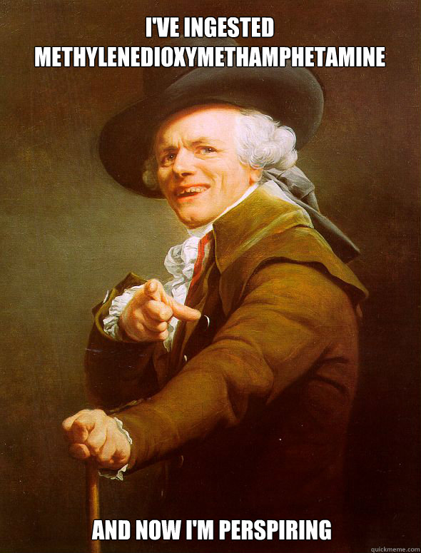 I've ingested Methylenedioxymethamphetamine And now I'm perspiring  Joseph Ducreux