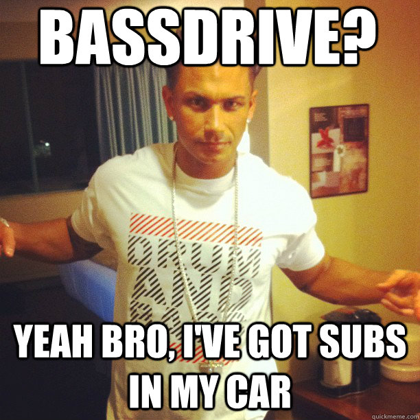 bassdrive? yeah bro, i've got subs in my car  Drum and Bass DJ Pauly D