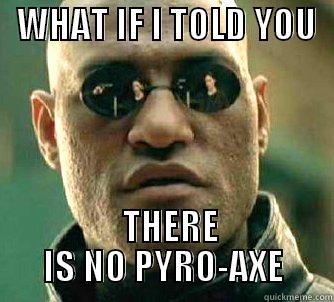   WHAT IF I TOLD YOU      THERE IS NO PYRO-AXE Matrix Morpheus