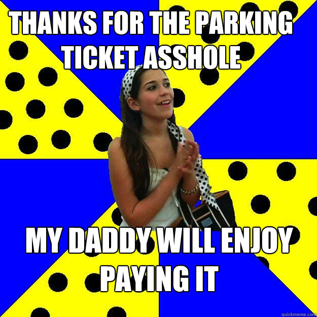 Thanks for the parking ticket asshole my daddy will enjoy paying it  Sheltered Suburban Kid