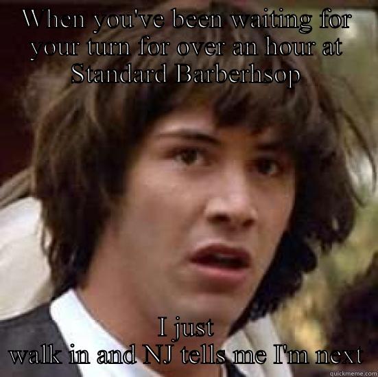 WHEN YOU'VE BEEN WAITING FOR YOUR TURN FOR OVER AN HOUR AT STANDARD BARBERHSOP I JUST WALK IN AND NJ TELLS ME I'M NEXT conspiracy keanu