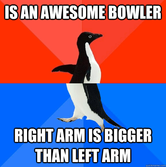 Is an awesome bowler Right arm is bigger than left arm  Socially Awesome Awkward Penguin