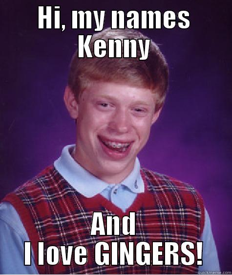 HI, MY NAMES KENNY AND I LOVE GINGERS! Bad Luck Brian