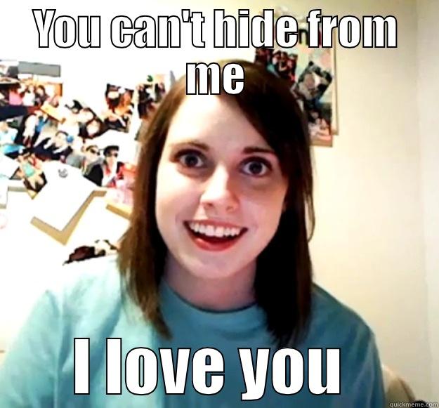 YOU CAN'T HIDE FROM ME I LOVE YOU  Overly Attached Girlfriend