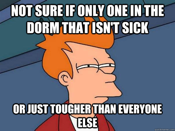 Not sure if only one in the dorm that isn't sick Or just tougher than everyone else - Not sure if only one in the dorm that isn't sick Or just tougher than everyone else  Futurama Fry