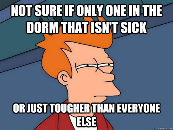 Not sure if only one in the dorm that isn't sick Or just tougher than everyone else  Futurama Fry